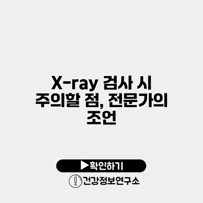 X-ray 검사 시 주의할 점, 전문가의 조언