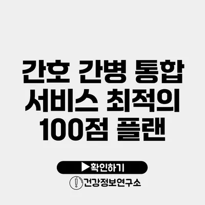 간호 간병 통합 서비스 최적의 100점 플랜