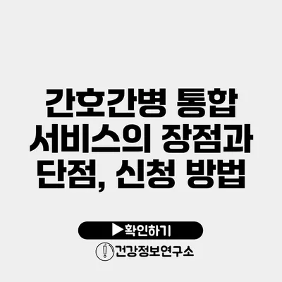 간호간병 통합 서비스의 장점과 단점, 신청 방법