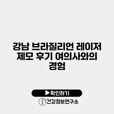 강남 브라질리언 레이저 제모 후기 여의사와의 경험