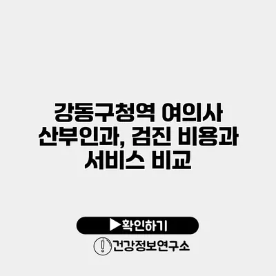 강동구청역 여의사 산부인과, 검진 비용과 서비스 비교