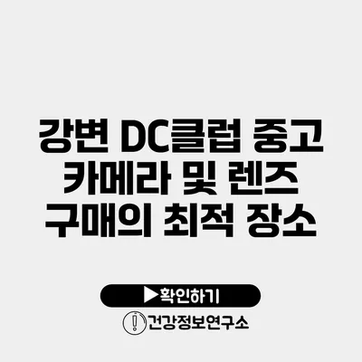 강변 DC클럽 중고 카메라 및 렌즈 구매의 최적 장소