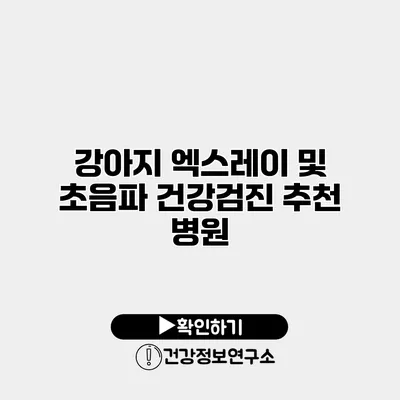 강아지 엑스레이 및 초음파 건강검진 추천 병원