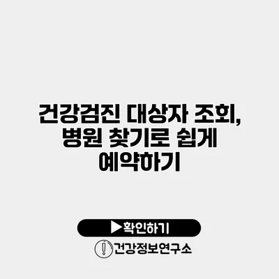 건강검진 대상자 조회, 병원 찾기로 쉽게 예약하기