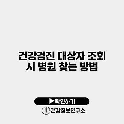 건강검진 대상자 조회 시 병원 찾는 방법