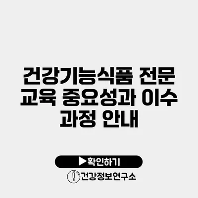 건강기능식품 전문 교육 중요성과 이수 과정 안내