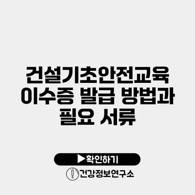 건설기초안전교육 이수증 발급 방법과 필요 서류