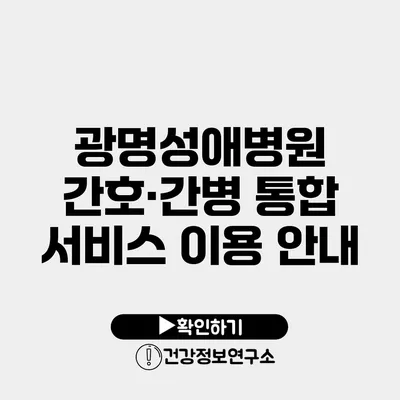 광명성애병원 간호·간병 통합 서비스 이용 안내