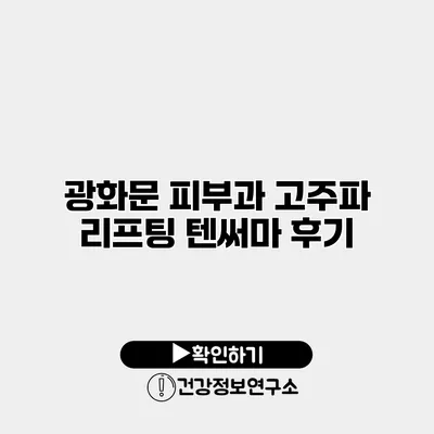 광화문 피부과 고주파 리프팅 텐써마 후기