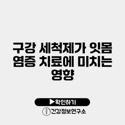 구강 세척제가 잇몸 염증 치료에 미치는 영향