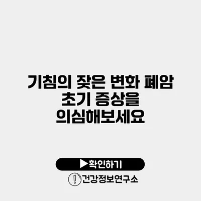 기침의 잦은 변화? 폐암 초기 증상을 의심해보세요