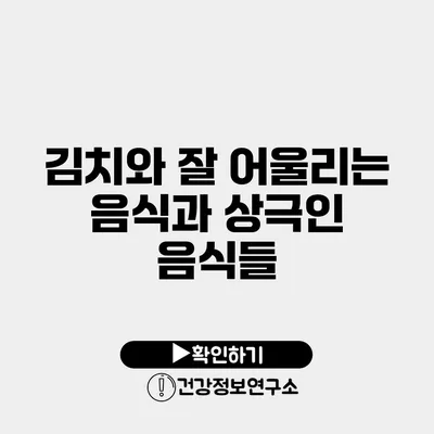 김치와 잘 어울리는 음식과 상극인 음식들