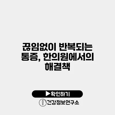 끊임없이 반복되는 통증, 한의원에서의 해결책