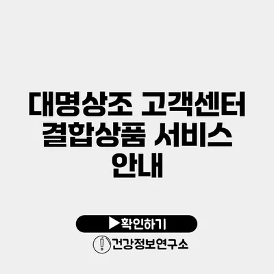 대명상조 고객센터 결합상품 서비스 안내