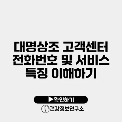 대명상조 고객센터 전화번호 및 서비스 특징 이해하기