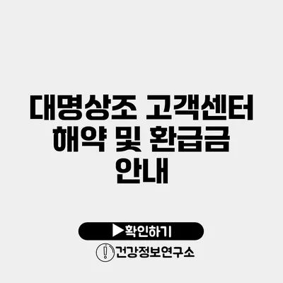 대명상조 고객센터 해약 및 환급금 안내