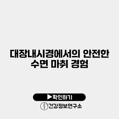 대장내시경에서의 안전한 수면 마취 경험