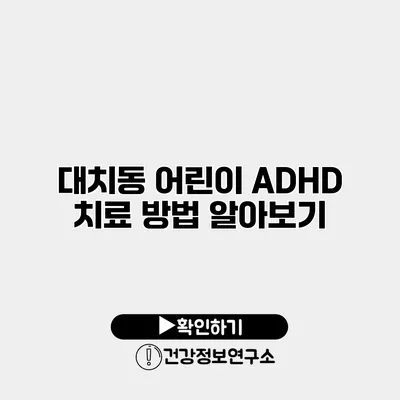 대치동 어린이 ADHD 치료 방법 알아보기