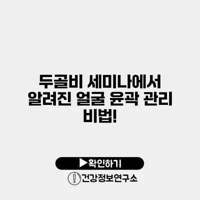 두골비 세미나에서 알려진 얼굴 윤곽 관리 비법!