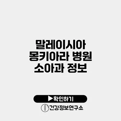 말레이시아 몽키아라 병원 소아과 정보