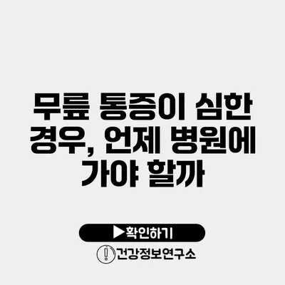 무릎 통증이 심한 경우, 언제 병원에 가야 할까?