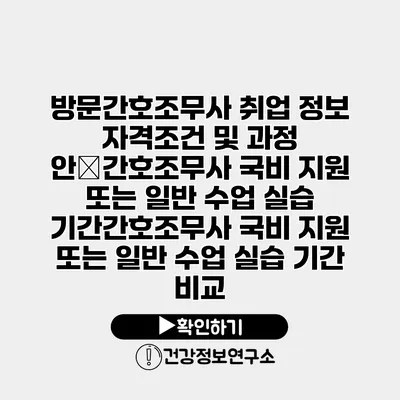 방문간호조무사 취업 정보 자격조건 및 과정 안�간호조무사 국비 지원 또는 일반 수업 실습 기간간호조무사 국비 지원 또는 일반 수업 실습 기간 비교