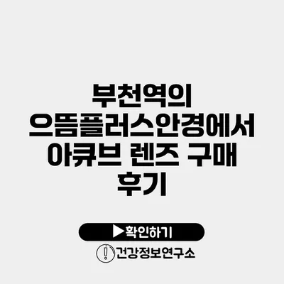 부천역의 으뜸플러스안경에서 아큐브 렌즈 구매 후기