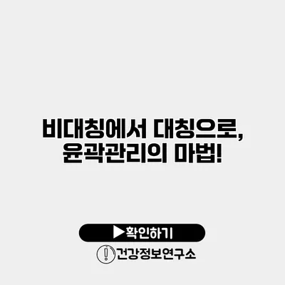 비대칭에서 대칭으로, 윤곽관리의 마법!