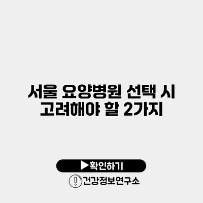 서울 요양병원 선택 시 고려해야 할 2가지