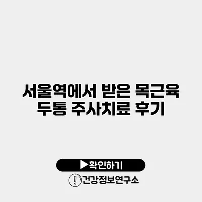 서울역에서 받은 목근육 두통 주사치료 후기