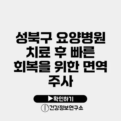 성북구 요양병원 치료 후 빠른 회복을 위한 면역 주사