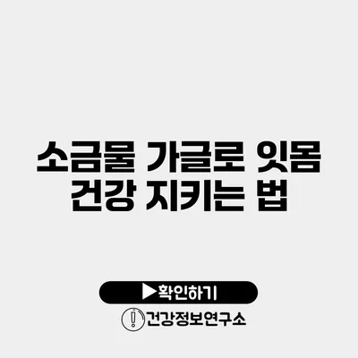 소금물 가글로 잇몸 건강 지키는 법