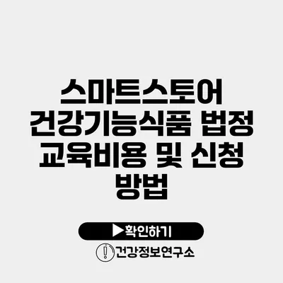 스마트스토어 건강기능식품 법정 교육비용 및 신청 방법