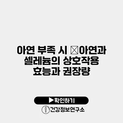 아연 부족 시 �아연과 셀레늄의 상호작용 효능과 권장량