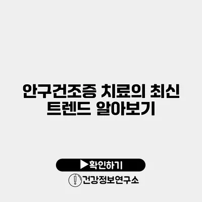 안구건조증 치료의 최신 트렌드 알아보기