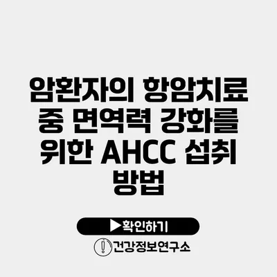 암환자의 항암치료 중 면역력 강화를 위한 AHCC 섭취 방법