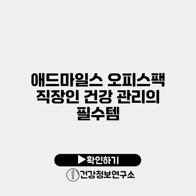 애드마일스 오피스팩 직장인 건강 관리의 필수템