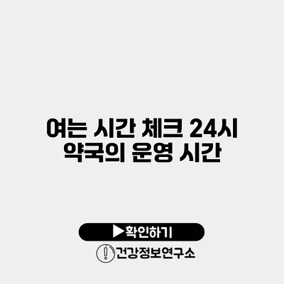 여는 시간 체크 24시 약국의 운영 시간