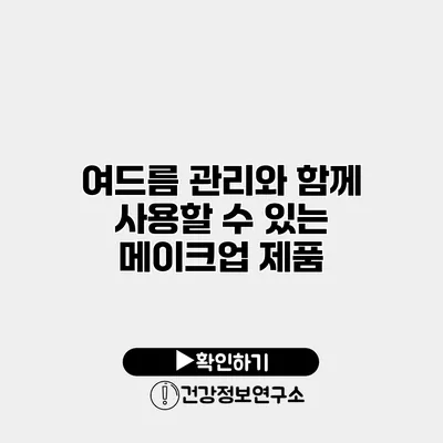 여드름 관리와 함께 사용할 수 있는 메이크업 제품