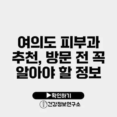 여의도 피부과 추천, 방문 전 꼭 알아야 할 정보