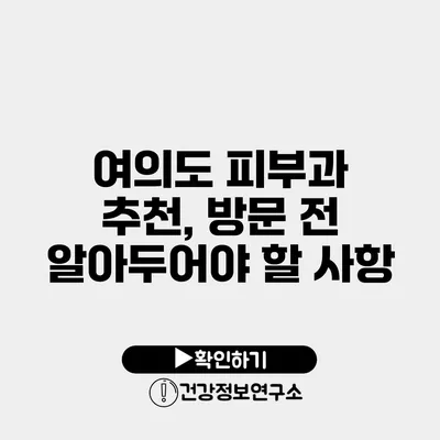 여의도 피부과 추천, 방문 전 알아두어야 할 사항