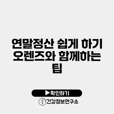 연말정산 쉽게 하기 오렌즈와 함께하는 팁