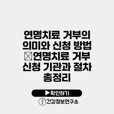 연명치료 거부의 의미와 신청 방법 �연명치료 거부 신청 기관과 절차 총정리