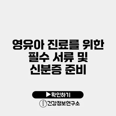 영유아 진료를 위한 필수 서류 및 신분증 준비