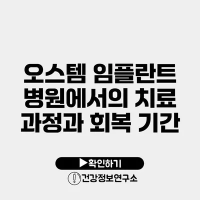 오스템 임플란트 병원에서의 치료 과정과 회복 기간