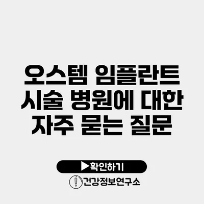 오스템 임플란트 시술 병원에 대한 자주 묻는 질문