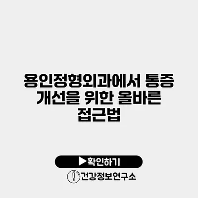 용인정형외과에서 통증 개선을 위한 올바른 접근법