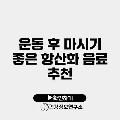 운동 후 마시기 좋은 항산화 음료 추천