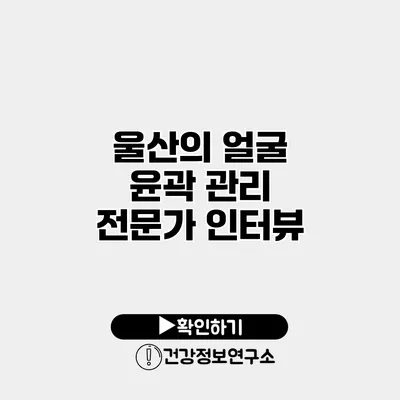 울산의 얼굴 윤곽 관리 전문가 인터뷰