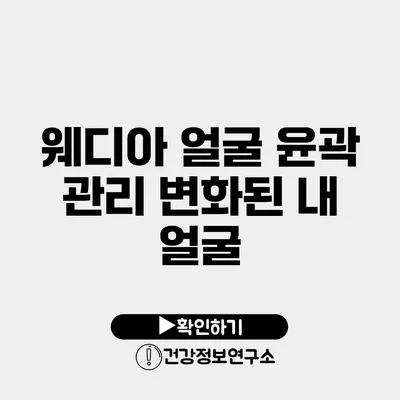 웨디아 얼굴 윤곽 관리 변화된 내 얼굴